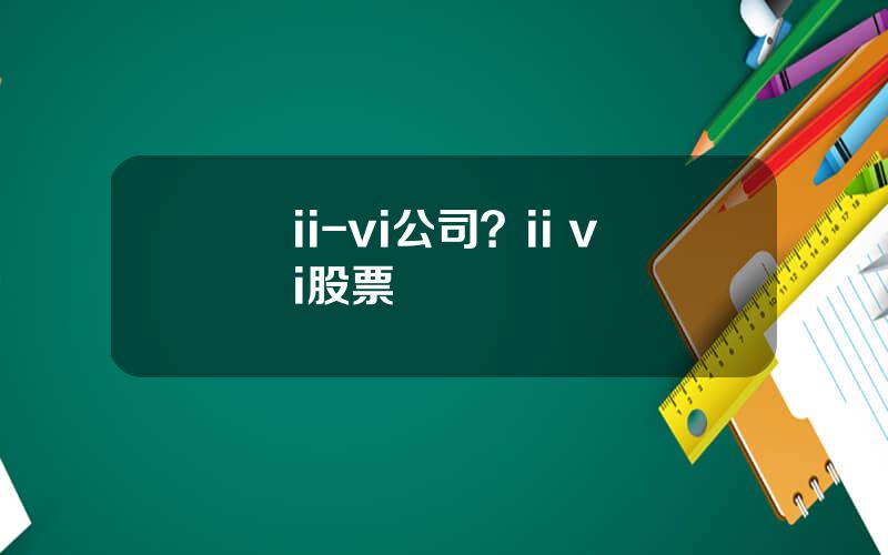 ii-vi公司？ii vi股票